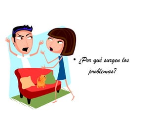 • ¿Por qué surgen los
     problemas?
 