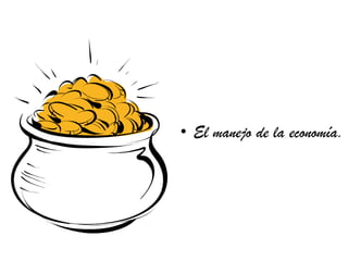 • El manejo de la economía.
 
