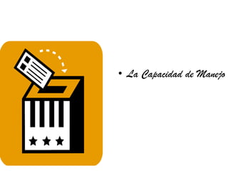 • La Capacidad de Manejo
 
