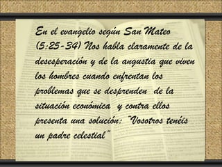 En el evangelio según San to add Title
                        Click Mateo
    (5:25-34) Nos habla claramente de la
Click to add Text
    desesperación y de la angustia que viven
    los hombres cuando enfrentan los
    problemas que se desprenden de la
    situación económica y contra ellos
    presenta una solución: “Vosotros tenéis
    un padre celestial”
 