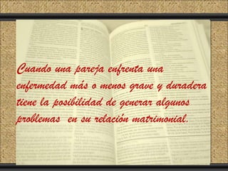 Click to add Title
 Click to add Text

Cuando una pareja enfrenta una
enfermedad más o menos grave y duradera
tiene la posibilidad de generar algunos
problemas en su relación matrimonial.
 