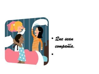 • Que sean
  compañía.
•
 