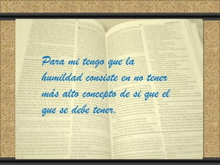 Click to add Title
Click to add Text
     Para mi tengo que la
     humildad consiste en no tener
     más alto concepto de si que el
     que se debe tener.
 