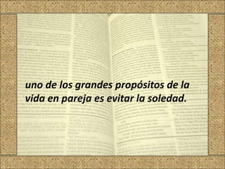 uno de los grandes propósitos de la
vida en pareja es evitar la soledad.
 
