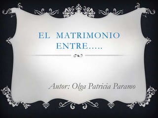 El  matrimonio entre….. Autor: Olga Patricia Paramo 