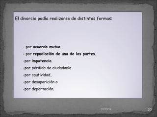 El divorcio podía realizarse de distintas formas:

- por acuerdo mutuo.
- por repudiación de una de las partes.
-por impotencia.
-por pérdida de ciudadanía
-por cautividad,
-por desaparición o
-por deportación.

01/13/14

20

 