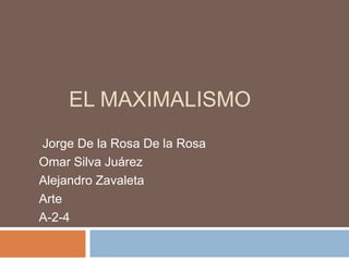 EL MAXIMALISMO
Jorge De la Rosa De la Rosa
Omar Silva Juárez
Alejandro Zavaleta
Arte
A-2-4
 