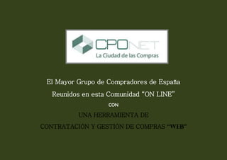 El Mayor Grupo de Compradores de España
   Reunidos en esta Comunidad “ON LINE”
                   CON

          UNA HERRAMIENTA DE
CONTRATACIÓN Y GESTIÓN DE COMPRAS “WEB”
 