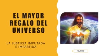 EL MAYOR
REGALO DEL
UNIVERSO
L A JUSTICIA IMPUTADA
E IMPARTIDA
por: recursos-
biblicos.com
 