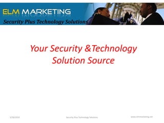 Security Plus Technology Solutions




              Your Security &Technology
                   Solution Source




  3/29/2010              Security Plus Technology Solutions   www.elmmarketing.net
 