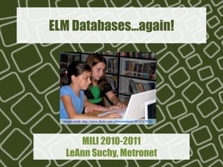 ELM Databases…again! MILI 2010-2011LeAnn Suchy, Metronet 