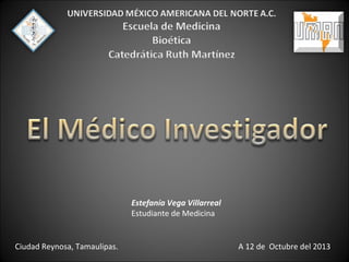 Estefanía Vega Villarreal
Estudiante de Medicina
Ciudad Reynosa, Tamaulipas. A 12 de Octubre del 2013
 