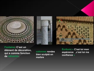 Fontaine: C’est un
élément de décoration,
qui a comme fonction
de rafraichir.
colonnes rondes
bien sculpté en
marbre
Écriture: » C'est toi mon
espérance ,c’est toi ma
confiance »
 