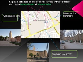 Le palais est située en plein cœur de la ville; entre des tracés
de voies longitudinales et transversales.
Avenue cnd Ferraj
Boulevard 1 er
Novembre
boulevard Inal Ahmed
 