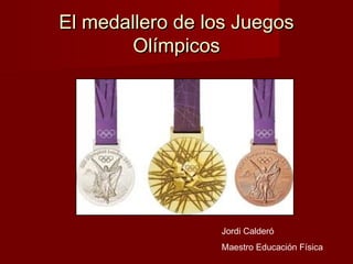 El medallero de los JuegosEl medallero de los Juegos
OlímpicosOlímpicos
Jordi Calderó
Maestro Educación Física
 