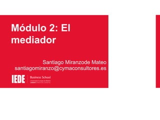 Módulo 2: El
mediador
Santiago Miranzode Mateo
santiagomiranzo@cymaconsultores.es

 