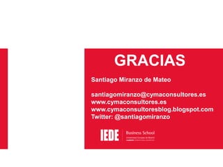 GRACIAS
Santiago Miranzo de Mateo
santiagomiranzo@cymaconsultores.es
www.cymaconsultores.es
www.cymaconsultoresblog.blogspot.com
Twitter: @santiagomiranzo

 
