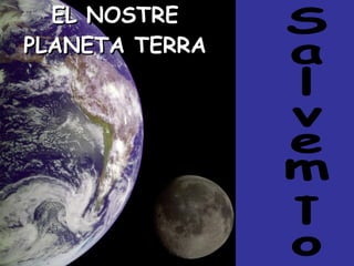 EL NOSTRE PLANETA TERRA Salvem-lo 