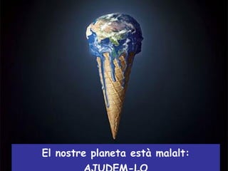 El nostre planeta està malalt: AJUDEM-LO 