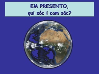 EM PRESENTO, qui sóc i com sóc? 