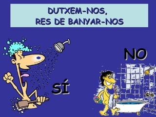 DUTXEM-NOS,  RES DE BANYAR-NOS NO SÍ 