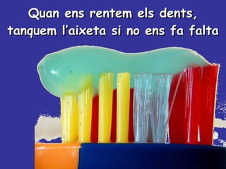 Quan ens rentem els dents, tanquem l’aixeta si no ens fa falta 