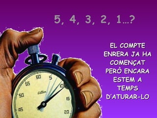 EL COMPTE ENRERA JA HA COMENÇAT PERÒ ENCARA ESTEM A TEMPS D’ATURAR-LO 5, 4, 3, 2, 1…? 