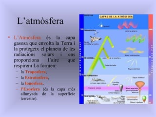 L’atmòsfera
• L’Atmòsfera és la capa
gasosa que envolta la Terra i
la protegeix el planeta de les
radiacions solars i ens
...