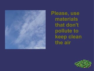 Please, use materials that don't pollute to keep clean the air 