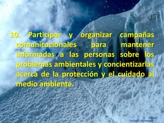 10. Participar y organizar campañas comunicacionales para mantener informadas a las personas sobre los problemas ambientales y concientizarlas acerca de la protección y el cuidado al medio ambiente. 