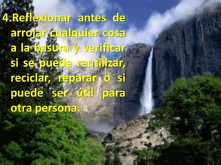 4.Reflexionar antes de arrojar cualquier cosa a la basura y verificar si se puede reutilizar, reciclar, reparar o si puede ser útil para otra persona.