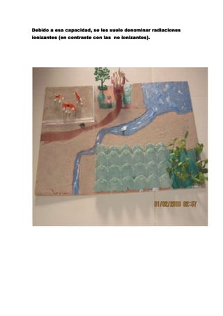 Debido a esa capacidad, se les suele denominar radiaciones
ionizantes (en contraste con las no ionizantes).
 