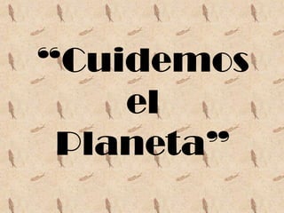 “Cuidemos
    el
 Planeta”
 