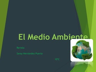 El Medio Ambiente
Revista
Saray Hernández Puerta
10*C
 
