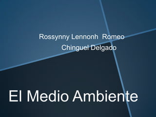 Rossynny Lennonh Romeo
Chinguel Delgado
El Medio Ambiente
 
