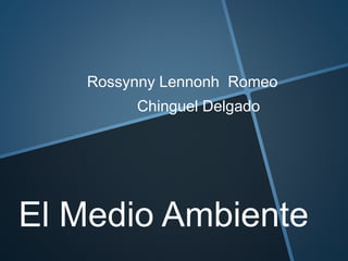 Rossynny Lennonh Romeo
Chinguel Delgado
El Medio Ambiente
 