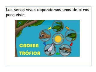 Los seres vivos dependemos unos de otros
para vivir.