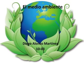 El medio ambiente
Diego Alonso Martínez
10-03
 