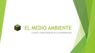 EL MEDIO AMBIENTE
CAUSAS Y CONCECUENCIAS DE LA CONTAMINACION
 