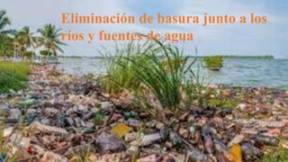 Eliminación de basura junto a los
ríos y fuentes de agua