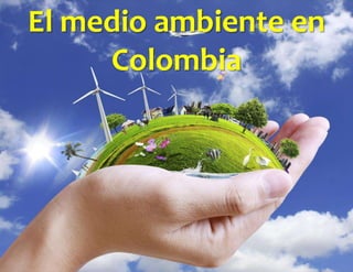 El medio ambiente en
Colombia
 