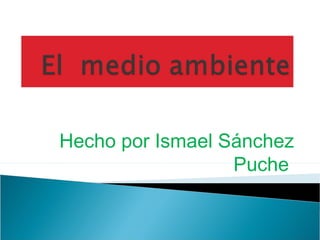Hecho por Ismael Sánchez
Puche
 
