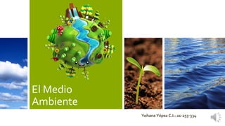 El Medio
Ambiente
Yohana Yépez C.I.: 21-253-334

 