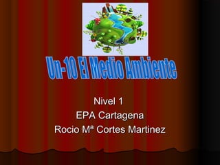 Nivel 1Nivel 1
EPA CartagenaEPA Cartagena
Rocio Mª Cortes MartinezRocio Mª Cortes Martinez
 