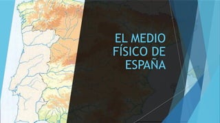 EL MEDIO
FÍSICO DE
ESPAÑA
 