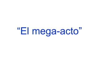 “ El mega-acto” 