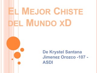 El Mejor Chiste del Mundo xD De Krystel Santana Jimenez Orozco -107 - ASDI 