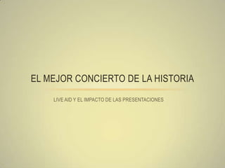 LIVE AID Y EL IMPACTO DE LAS PRESENTACIONES
EL MEJOR CONCIERTO DE LA HISTORIA
 