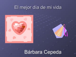 El mejor día de mi vida

Bárbara Cepeda

 