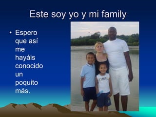 Este soy yo y mi family
• Espero
que así
me
hayáis
conocido
un
poquito
más.
 